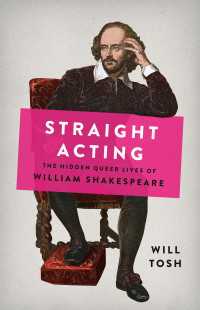 Will Tosh — Straight Acting: The Hidden Queer Lives of William Shakespeare