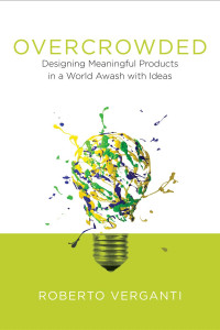 Roberto Verganti — Overcrowded: Designing Meaningful Products in a World Awash with Ideas