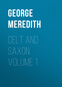 George Meredith — Celt and Saxon. Volume 1