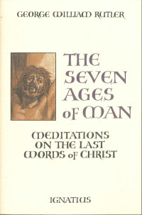 Fr. George William Rutler — The Seven Ages of Man: Meditations on the Last Words of Christ