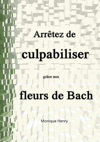 Monique HENRY — Arrêtez de culpabiliser grâce aux fleurs de Bach (French Edition)