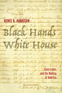 Renee K. Harrison — Black Hands, White House: Slave Labor and the Making of America