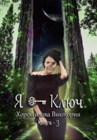 Виктория Хорошилова — Я - Ключ. Книга 3