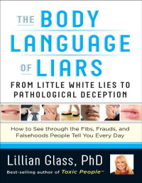 Lillian Glass, Ph.D. — The Body Language of Liars: From Little White Lies to Pathological Deception