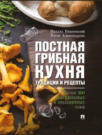 М. В. Вишневский, Е. А. Александрова — Постная грибная кухня. Традиции и рецепты