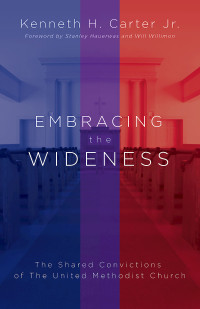 Carter, Kenneth H. Jr.; — Embracing the Wideness: The Shared Convictions of The United Methodist Church