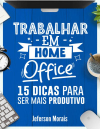 Jeferson Morais — Trabalhar em Home Office: 15 Dicas para ser mais Produtivo