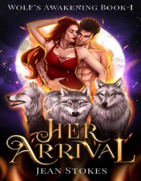 Jean Stokes — Her Arrival - Wolf's Awakening Book 1: Steamy Wolf Shifter Romance (Wolf's Awakening - Steamy Wolf Shifter Romance)