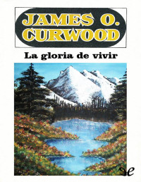 James Oliver Curwood — La gloria de vivir