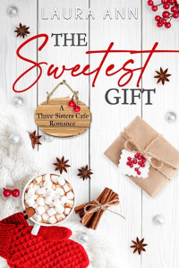 Laura Ann — The Sweetest Gift: a sweet, small town, holiday romance (Three Sisters Cafe Book 10)