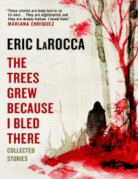 Eric LaRocca — The Trees Grew Because I Bled There