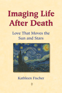 Fischer, Kathleen; — Imaging Life after Death: Love That Moves the Sun and Stars