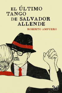 Roberto Ampuero — El último tango de Salvador Allende