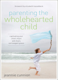 Jeannie Cunnion; — Parenting the Wholehearted Child