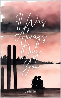 Jade Jo — It Was Always Only You: A Love Story