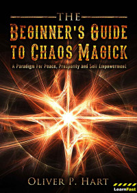 Oliver Hart — The Beginner’s Guide to Chaos Magick: A Paradigm Of Peace, Prosperity and Empowerment