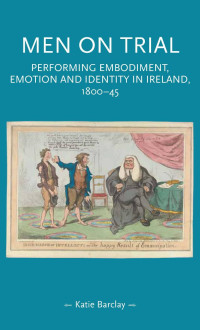 Katie Barclay — Men on trial: Performing emotion, embodiment and identity in Ireland, 1800–45