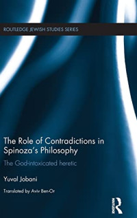 Yuval Jobani, Aviv Ben-Or — The Role of Contradictions in Spinoza's Philosophy: The God-intoxicated heretic (Routledge Jewish Studies Series)