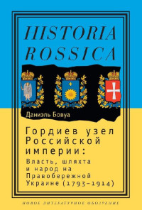 Даниэль Бовуа — Гордиев узел Российской империи. Власть, шляхта и народ на Правобережной Украине (1793-1914)