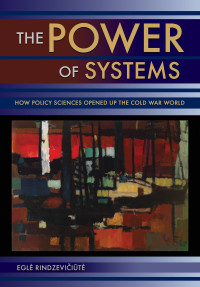Egle Rindzeviciute — The Power of Systems: How Policy Sciences Opened Up the Cold War World