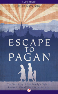 Brian Devereux [Devereux, Brian] — Escape to Pagan: The True Story of One Family's Fight to Survive in World War II Occupied Asia