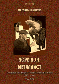 Мариэтта Сергеевна Шагинян — Лори Лэн, металлист [Советская авантюрно-фантастическая проза 1920-х гг. Том XIX]