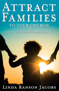 Linda Ranson Jacobs; — Attract Families to Your Church and Keep Them Coming Back