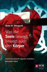 Beate M. Weingardt; — Was die Seele bewegt, bewegt auch den Krper