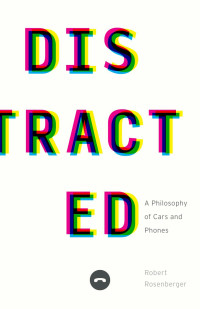 Robert Rosenberger — Distracted: A Philosophy of Cars and Phones