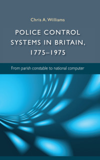 Chris Williams; — Police Control Systems in Britain, 17751975