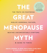 Kristin Johnson, Maria Claps — The Great Menopause Myth: The Truth on Mastering Midlife Hormonal Mayhem, Beating Uncomfortable Symptoms, and Aging to Thrive