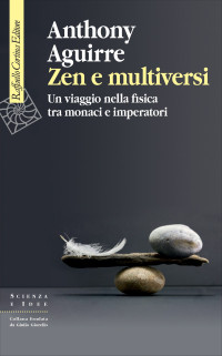 Anthony Aguirre — Zen e multiversi: Un viaggio nella fisica tra monaci e imperatori