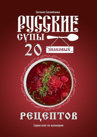 Евгения Сихимбаева — Русские супы: 20 знаковых рецептов