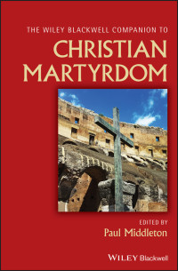 Paul Middleton; — Wiley Blackwell Companion to Christian Martyrdom