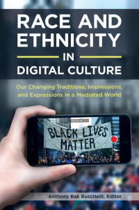 Buccitelli, Anthony Bak — Race and Ethnicity in Digital Culture: Our Changing Traditions, Impressions, and Expressions in a Mediated World [2 Volumes]