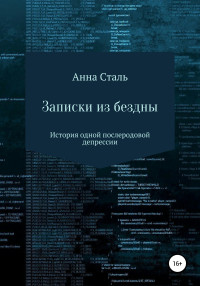 Анна Сталь — Записки из бездны. История одной послеродовой депрессии