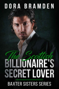 Dora Bramden — The Scottish Billionaire's Secret Lover (The Baxter Sisters Book 1)