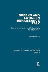 John Monfasani — Greeks and Latins in Renaissance Italy; Studies on Humanism and Philosophy in the 15th Century