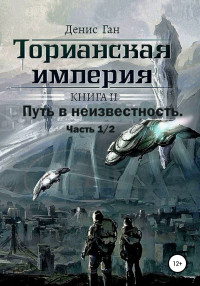 Денис Ган — Торианская империя. Книга 2. Часть 1 Путь в неизвестность.