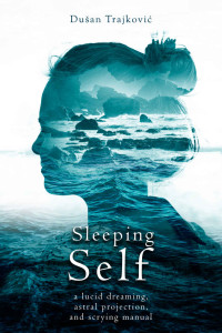 Dusan Trajkovic — Sleeping Self: a lucid dreaming, astral projection, and scrying manual