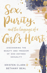 Kristen Clark — Sex, Purity, and the Longings of a Girl's Heart