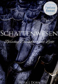Alisa J. Dorn [Dorn, Alisa J.] — Schattenwesen: Zwischen Dunkelheit und Licht (German Edition)
