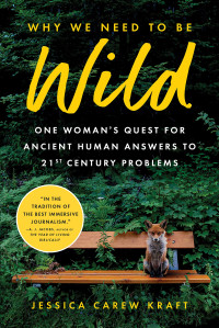 Jessica Carew Kraft — Why We Need to Be Wild: One Woman's Quest for Ancient Human Answers to 21st Century Problems