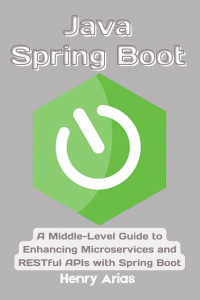 Arias, Henry — Java Spring Boot: A Middle-Level Guide to Enhancing Microservices and RESTful APIs with Spring Boot