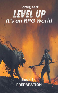 Craig Zerf — Level up - It's an RPG world Book 4 : Preparation: An Earth Apocalypse System Integration LitRPG Adventure novel