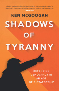 Ken McGoogan — Shadows of Tyranny: Defending Democracy in an Age of Dictatorship