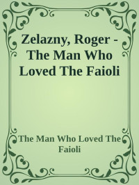 The Man Who Loved The Faioli — Zelazny, Roger - The Man Who Loved The Faioli