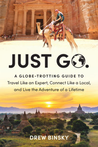 Drew Binsky — Just Go: A Globe-Trotting Guide to Travel Like an Expert, Connect Like a Local, and Live the Adventure of a Lifetime