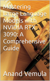 Vemula, Anand — Mastering Large Language Models with NVIDIA RTX 3090: A Comprehensive Guide