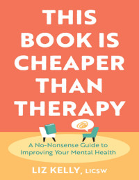 Liz Kelly — This Book Is Cheaper Than Therapy : A No-Nonsense Guide to Improving Your Mental Health